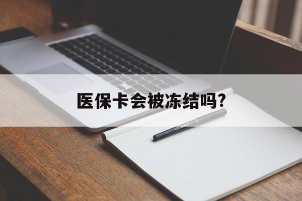 迪庆医保卡会被冻结吗?的最新政策(2025年迪庆欠银行钱医保卡会被冻结吗分享)